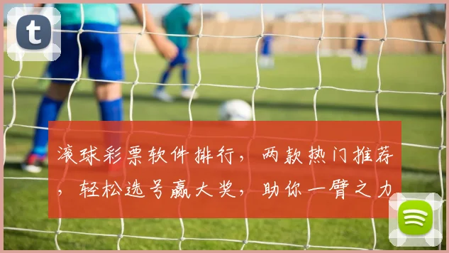 滚球彩票软件排行，两款热门推荐，轻松选号赢大奖，助你一臂之力