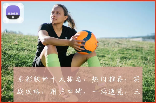 竞彩软件十大排名，热门推荐，实战攻略，用户口碑，一站速览，三步掌握