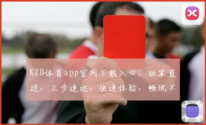 KZB体育app官网下载入口，独家直连，三步速达，快速体验，畅玩不停，必备神器