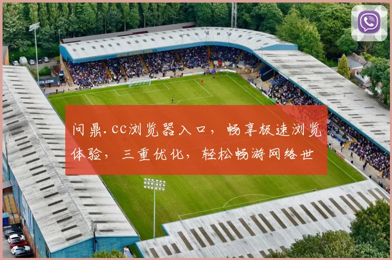 问鼎.cc浏览器入口，畅享极速浏览体验，三重优化，轻松畅游网络世界，一触即达