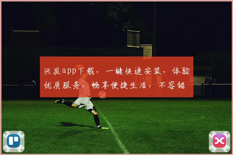 兴发app下载，一键快速安装，体验优质服务，畅享便捷生活，不容错过