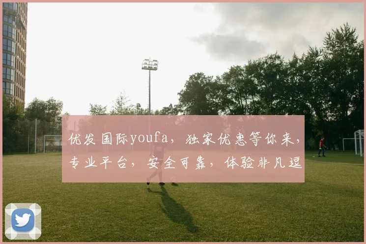优发国际youfa，独家优惠等你来，专业平台，安全可靠，体验非凡逗逗乐